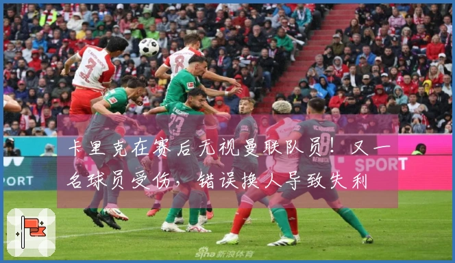 卡里克在赛后无视曼联队员！又一名球员受伤，错误换人导致失利