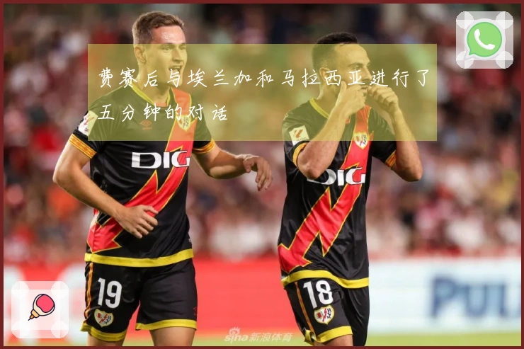 费赛后与埃兰加和马拉西亚进行了五分钟的对话