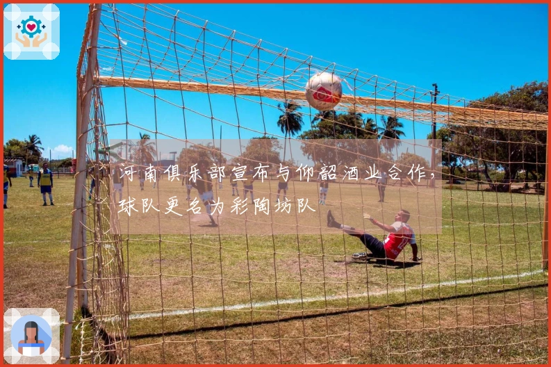 河南俱乐部宣布与仰韶酒业合作，球队更名为彩陶坊队