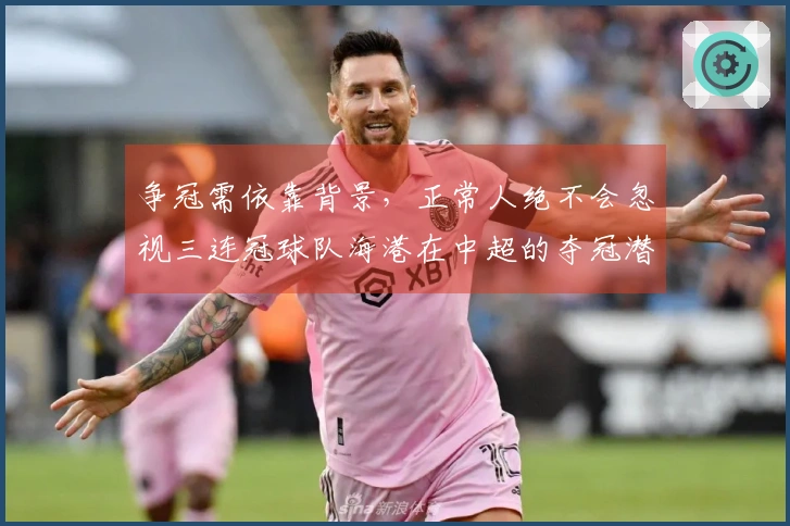 争冠需依靠背景，正常人绝不会忽视三连冠球队海港在中超的夺冠潜力。