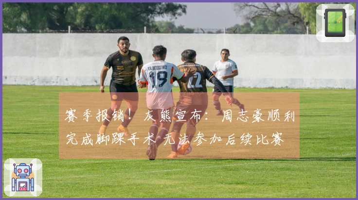 赛季报销！灰熊宣布：周志豪顺利完成脚踝手术 无法参加后续比赛