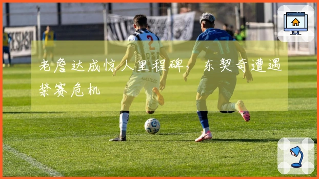 老詹达成惊人里程碑，东契奇遭遇禁赛危机