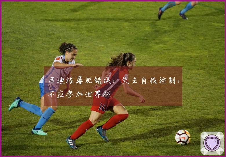 吕迪格屡犯错误，失去自我控制，不应参加世界杯