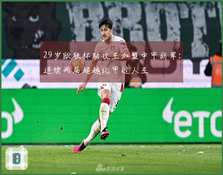 29岁欧联杯助攻王加盟中甲新军：连续两届超越比甲过人王