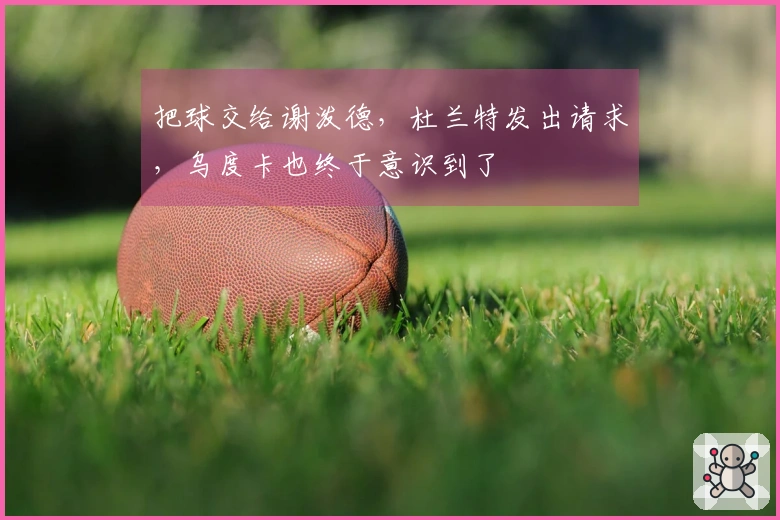 把球交给谢泼德,杜兰特发出请求,乌度卡也终于意识到了